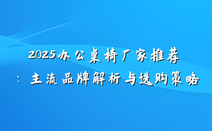 2025办公桌椅厂家推荐：主流品牌解析与选购策略