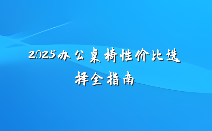2025办公桌椅性价比选择全指南