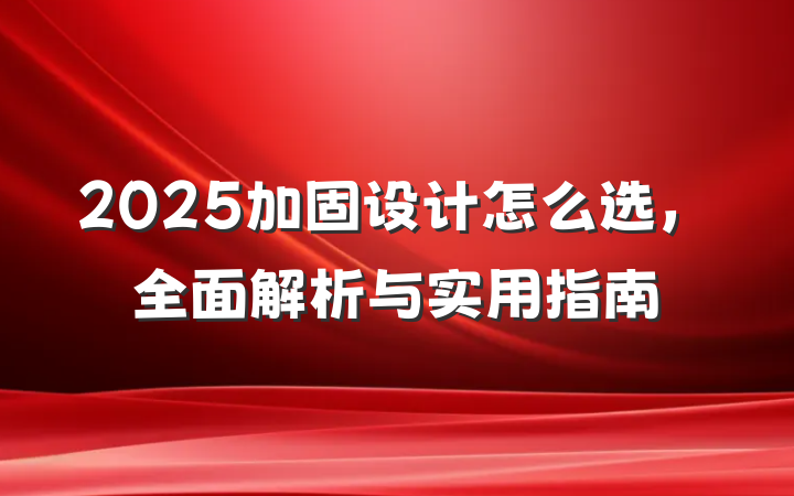 2025加固设计怎么选,全面解析与实用指南