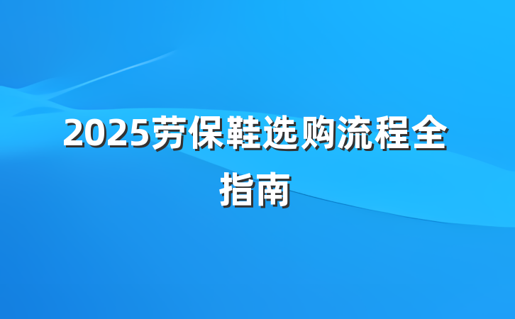 2025劳保鞋选购流程全指南
