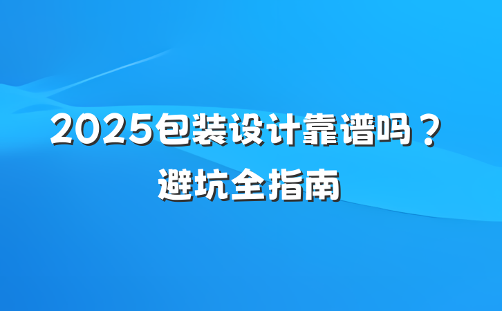2025包装设计靠谱吗?避坑全指南