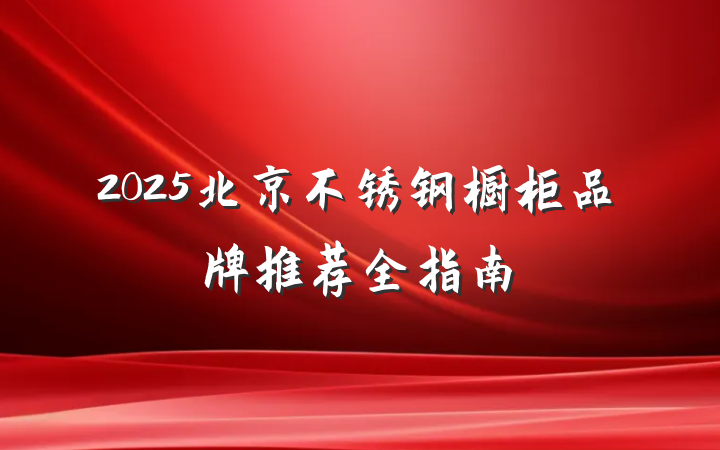 2025北京不锈钢橱柜品牌推荐全指南
