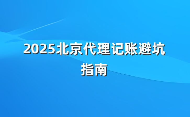 2025北京代理记账避坑指南