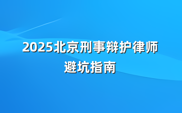 2025北京刑事辩护律师避坑指南