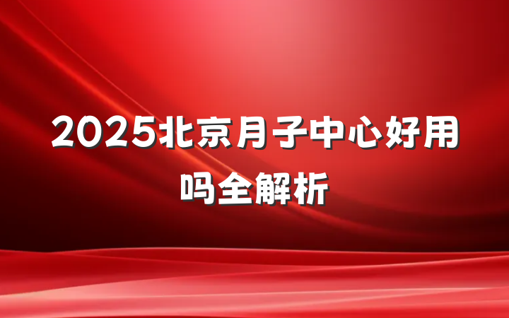 2025北京月子中心好用吗全解析