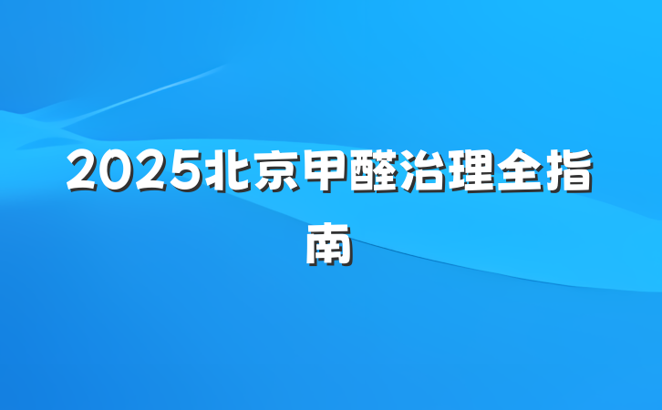 2025北京甲醛治理全指南