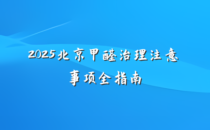 2025北京甲醛治理注意事项全指南
