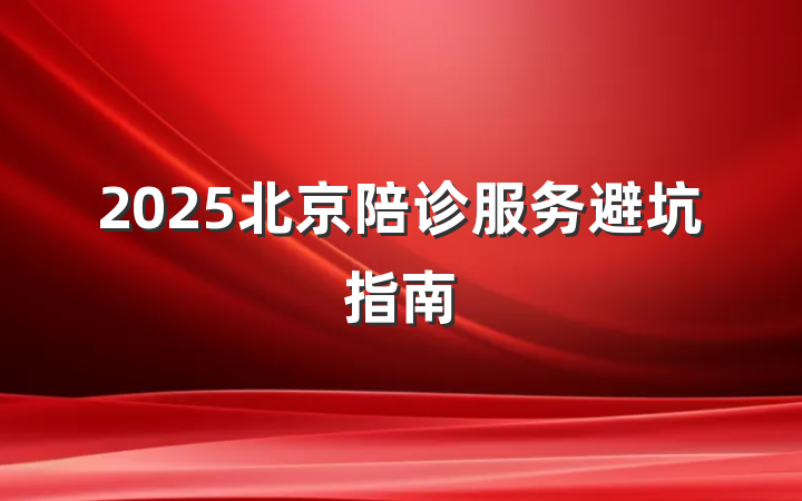 2025北京陪诊服务避坑指南