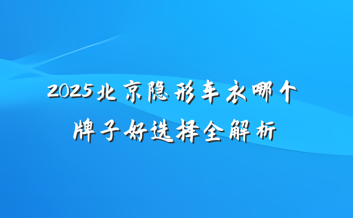 2025北京隐形车衣哪个牌子好选择全解析