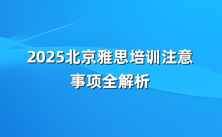 2025北京雅思培训注意事项全解析