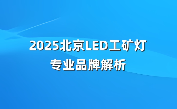 2025北京LED工矿灯专业品牌解析