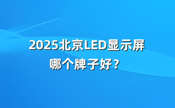 2025北京LED显示屏哪个牌子好?