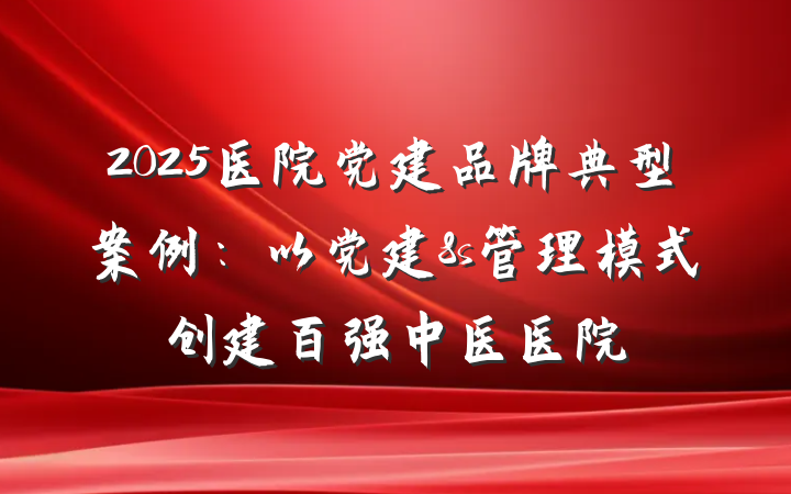 2025医院党建品牌典型案例：以党建8s管理模式创建百强中医医院