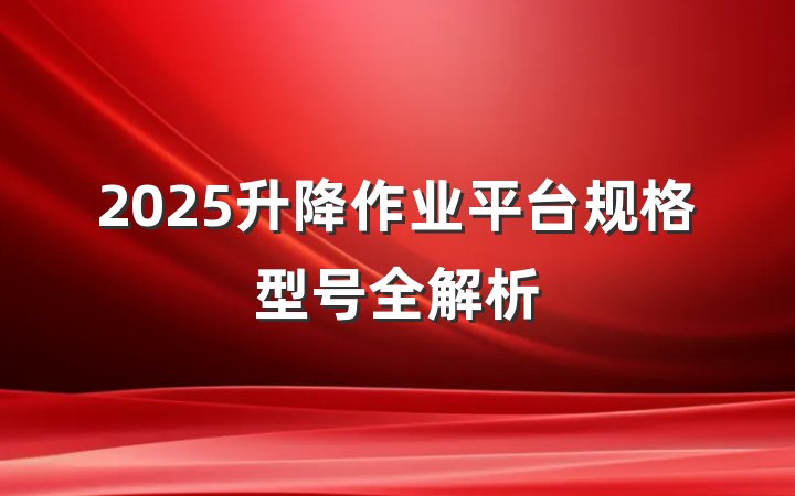 2025升降作业平台规格型号全解析