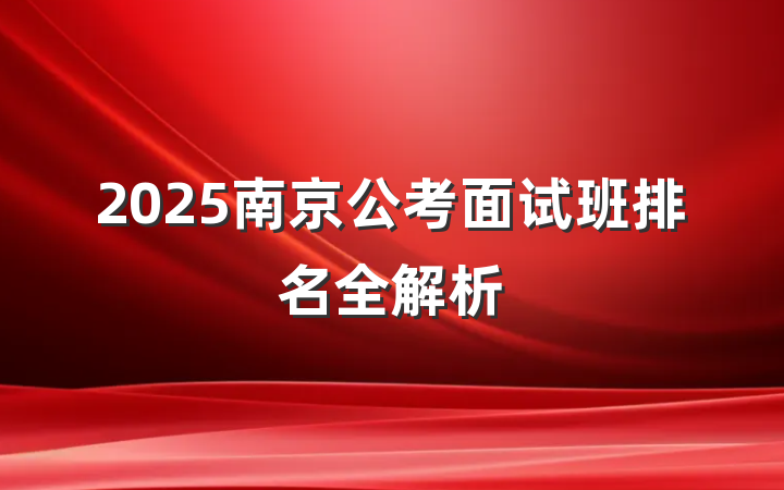 2025南京公考面试班排名全解析