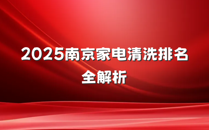 2025南京家电清洗排名全解析