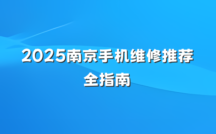 2025南京手机维修推荐全指南