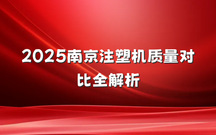 2025南京注塑机质量对比全解析