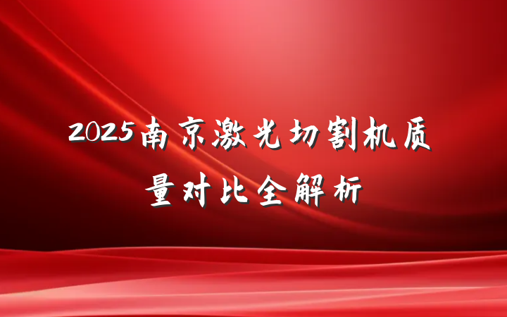 2025南京激光切割机质量对比全解析