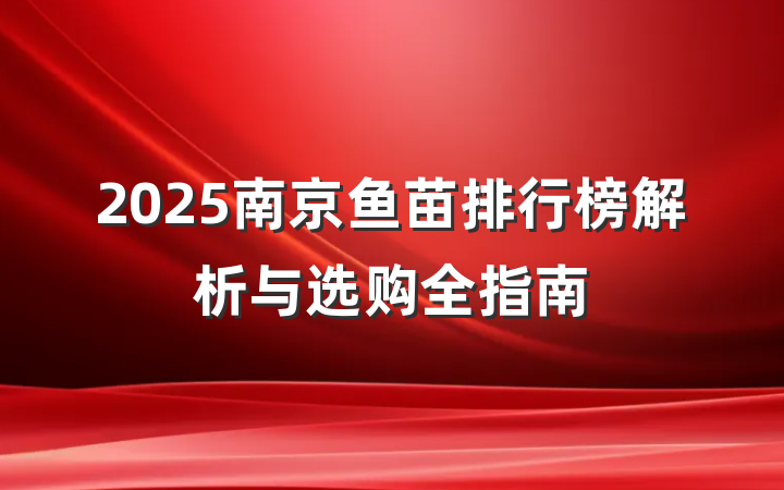 2025南京鱼苗排行榜解析与选购全指南