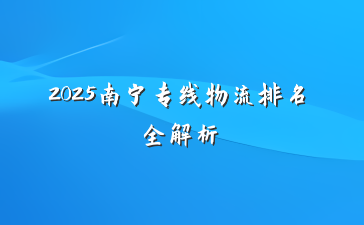 2025南宁专线物流排名全解析