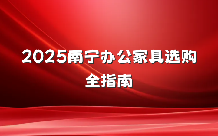 2025南宁办公家具选购全指南