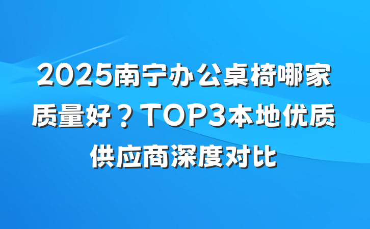 2025南宁办公桌椅哪家质量好?TOP3本地优质供应商深度对比