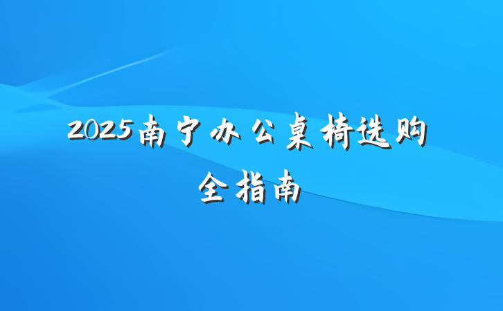 2025南宁办公桌椅选购全指南