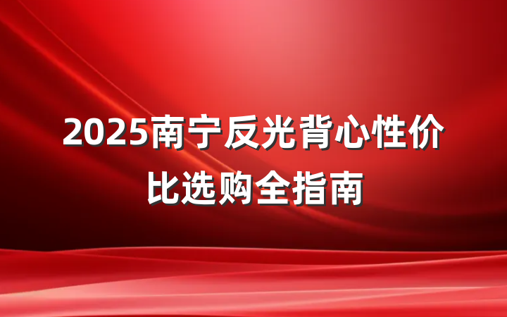 2025南宁反光背心性价比选购全指南