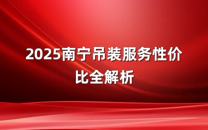 2025南宁吊装服务性价比全解析