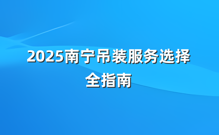 2025南宁吊装服务选择全指南