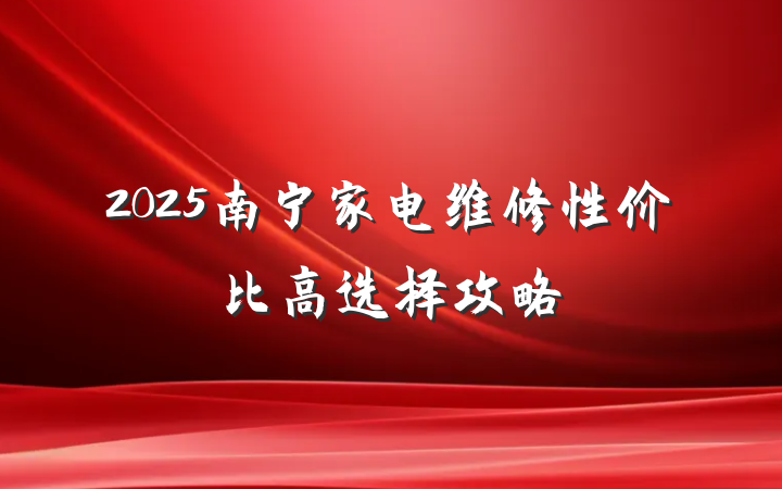 2025南宁家电维修性价比高选择攻略