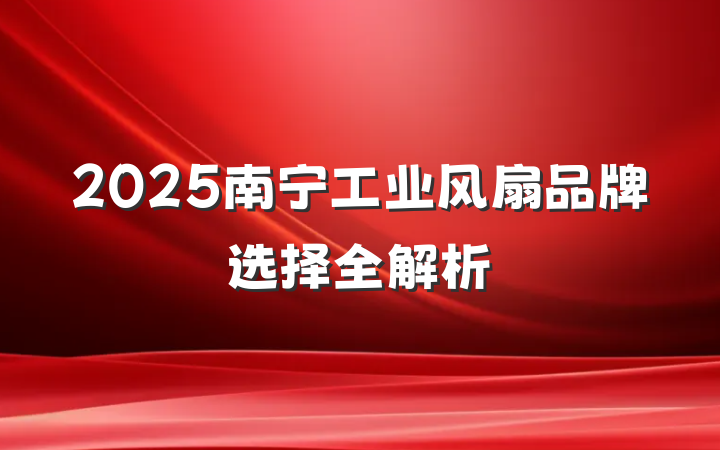 2025南宁工业风扇品牌选择全解析