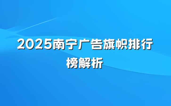 2025南宁广告旗帜排行榜解析