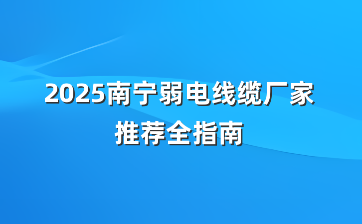 2025南宁弱电线缆厂家推荐全指南