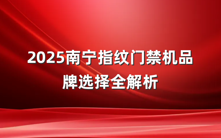 2025南宁指纹门禁机品牌选择全解析
