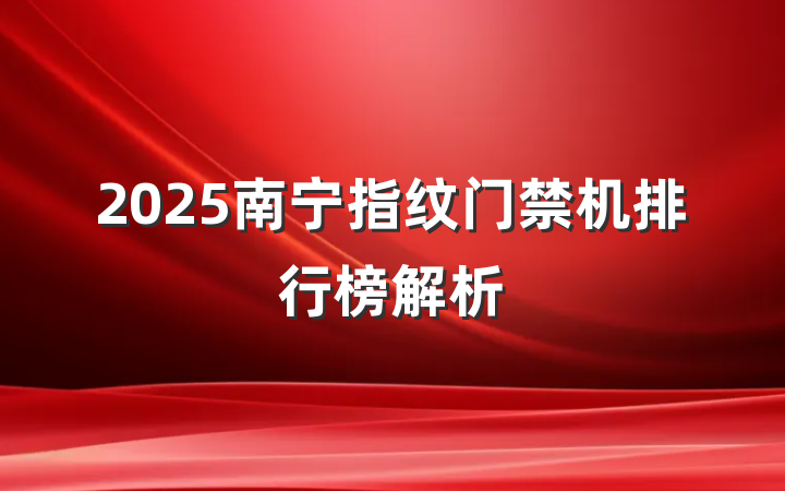 2025南宁指纹门禁机排行榜解析