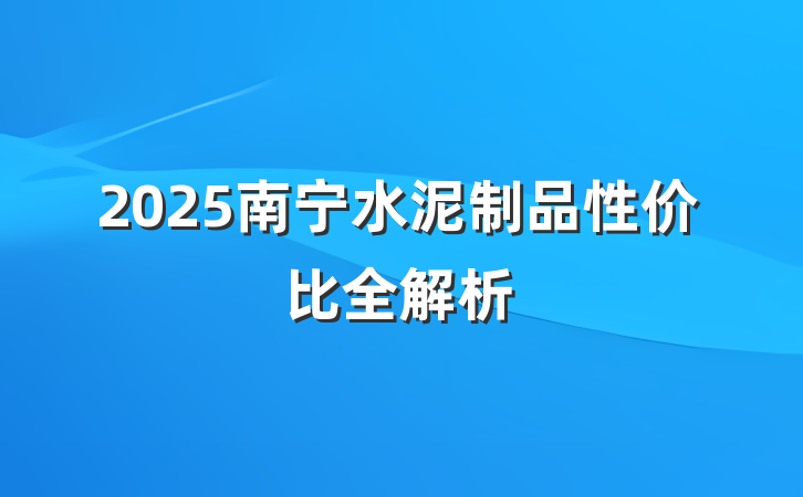 2025南宁水泥制品性价比全解析