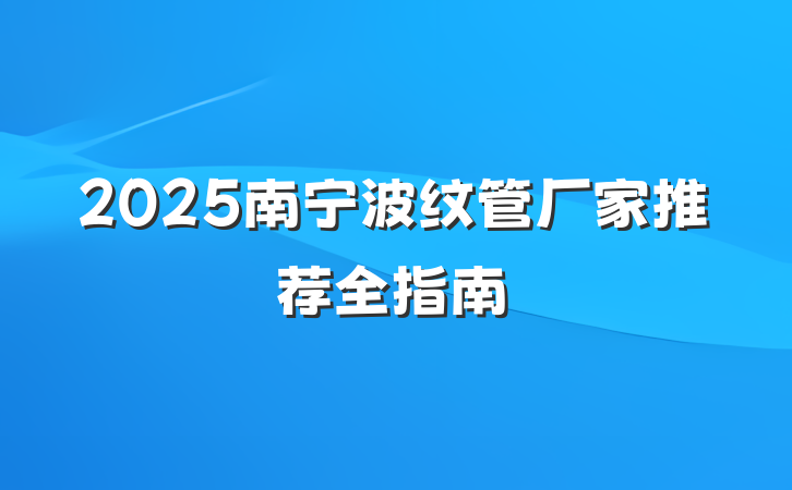 2025南宁波纹管厂家推荐全指南