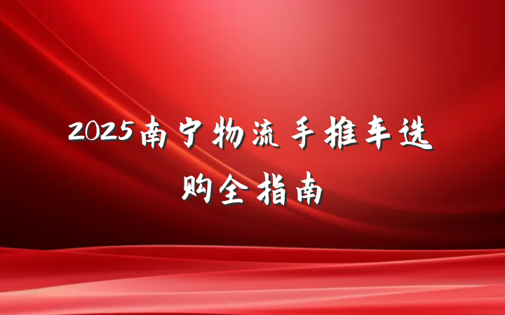 2025南宁物流手推车选购全指南