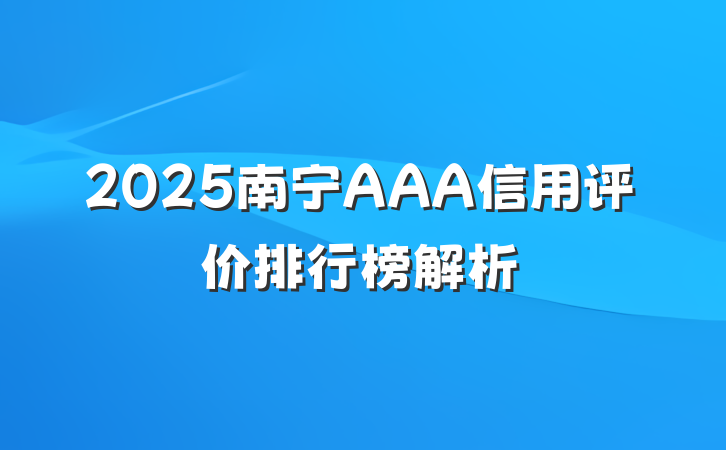 2025南宁AAA信用评价排行榜解析