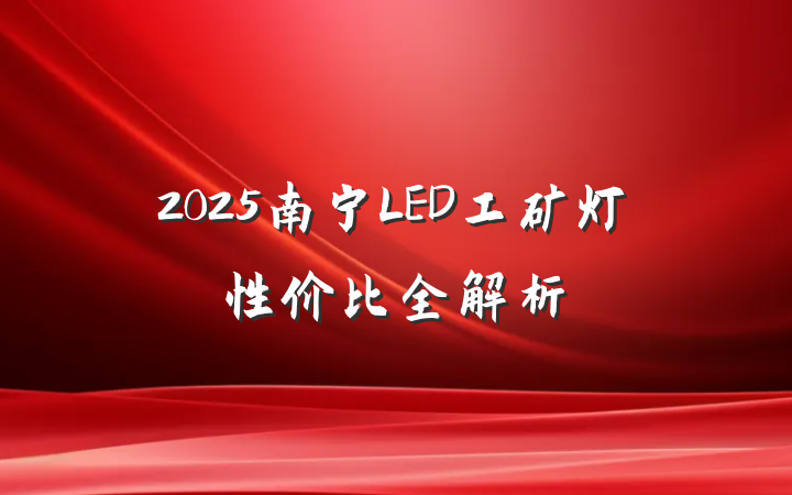 2025南宁LED工矿灯性价比全解析