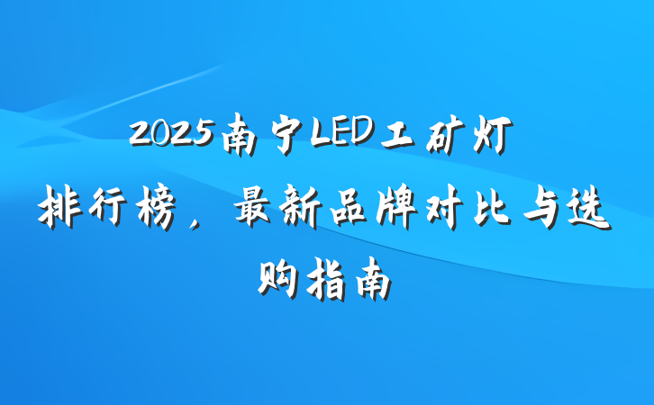 2025南宁LED工矿灯排行榜，最新品牌对比与选购指南
