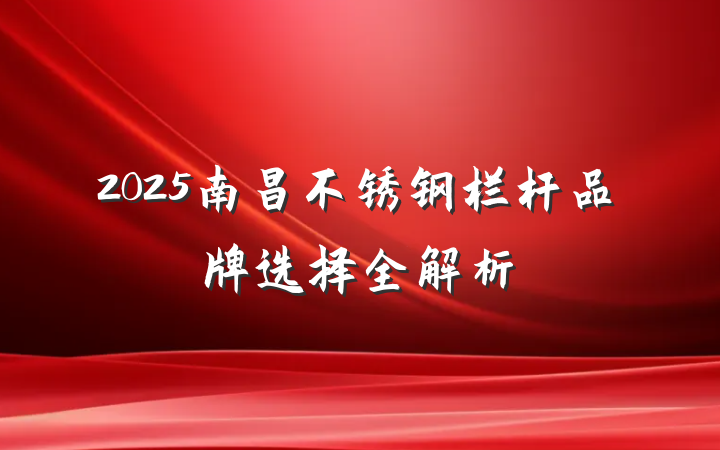 2025南昌不锈钢栏杆品牌选择全解析
