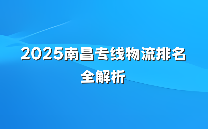 2025南昌专线物流排名全解析