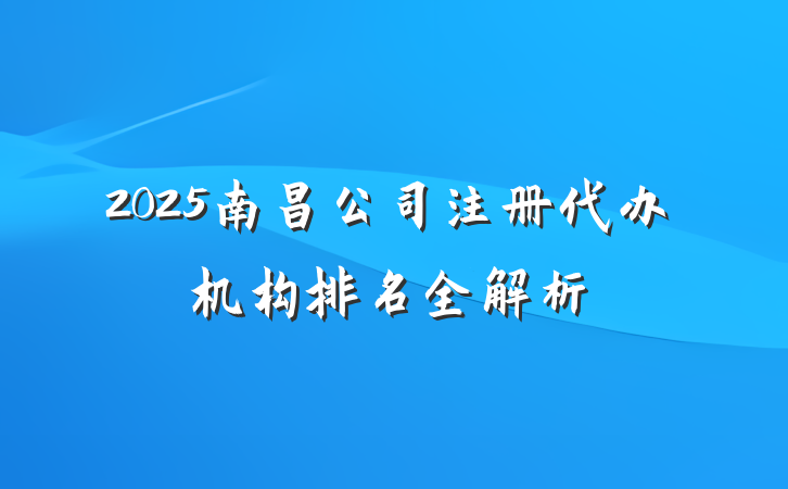 2025南昌公司注册代办机构排名全解析