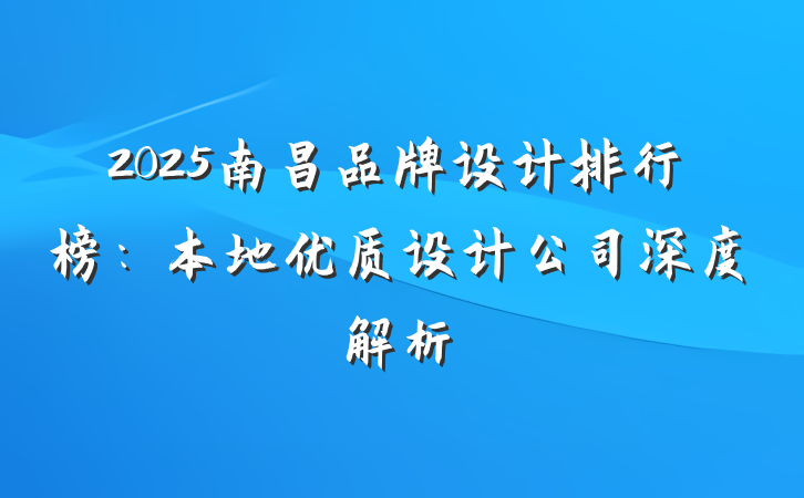 2025南昌品牌设计排行榜:本地优质设计公司深度解析
