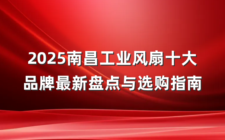 2025南昌工业风扇十大品牌最新盘点与选购指南