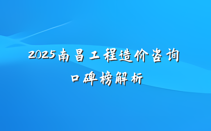2025南昌工程造价咨询口碑榜解析