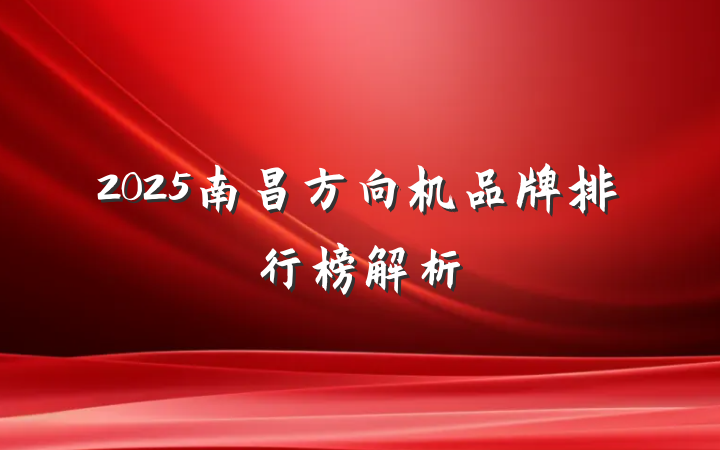 2025南昌方向机品牌排行榜解析